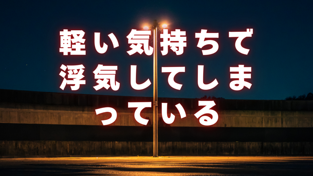 軽い気持ちで浮気してしまっている