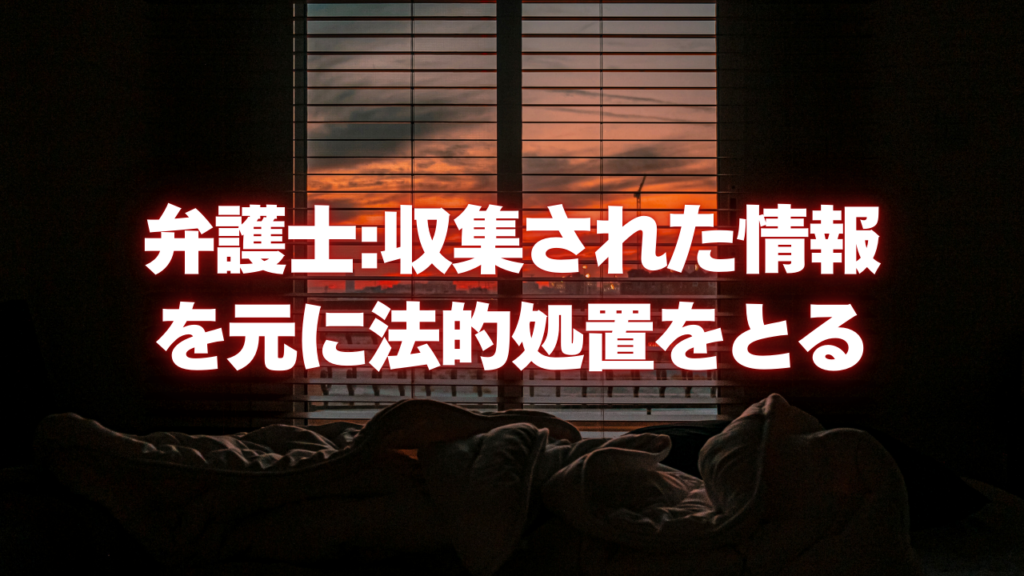 弁護士:収集された情報を元に法的処置をとる